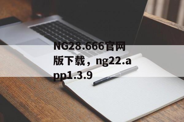 NG28.666官网版下载，ng22.app1.3.9