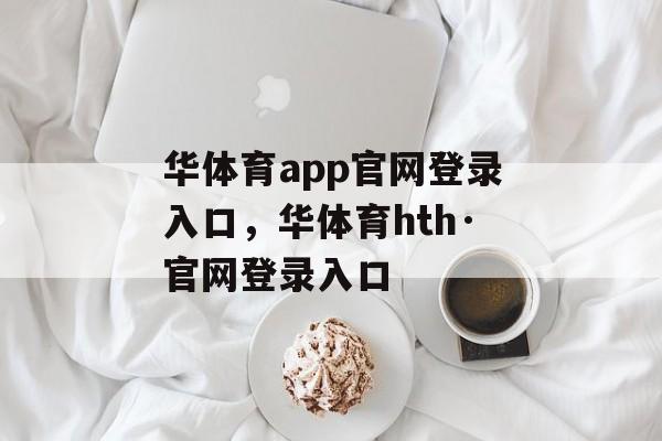 华体育app官网登录入口，华体育hth·官网登录入口