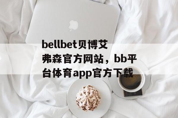 bellbet贝博艾弗森官方网站，bb平台体育app官方下载