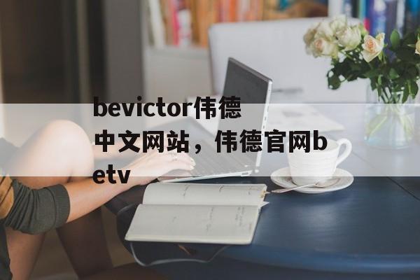 bevictor伟德中文网站，伟德官网betv